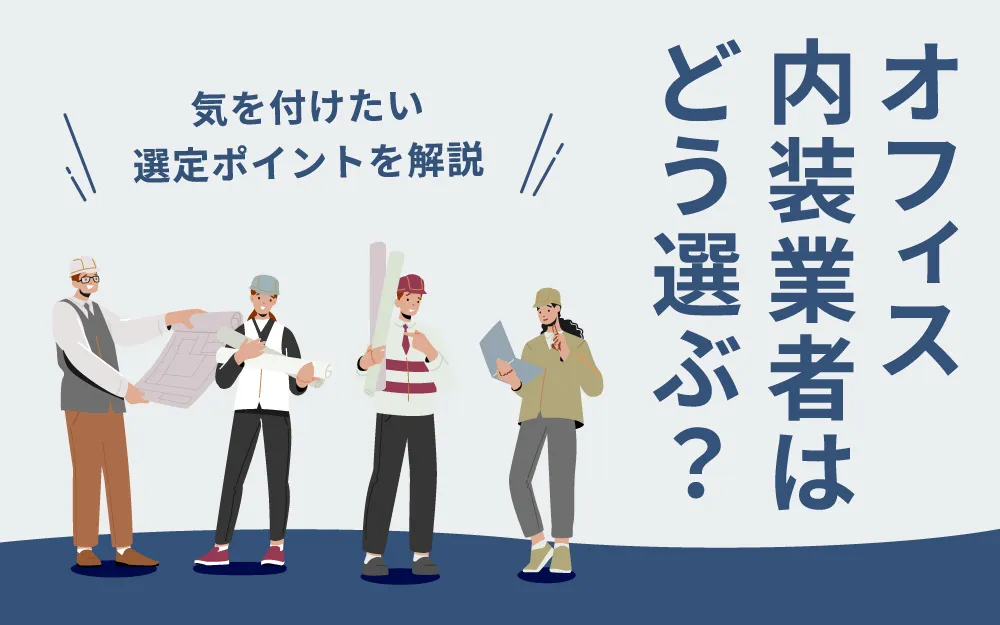 オフィス内装業者はどう選ぶ？気を付けたい選定ポイントを解説