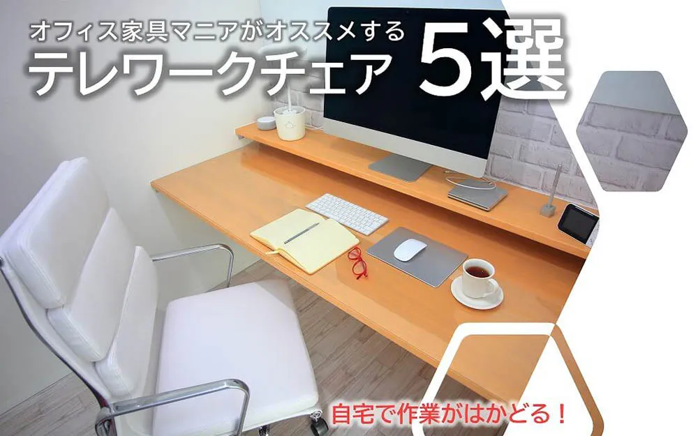 自宅で作業がはかどる！オフィス家具マニアがオススメするテレワークチェア5選