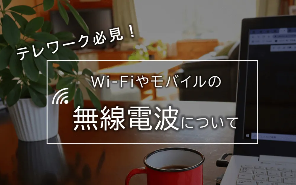 テレワーク必見！Wi-Fiやモバイルの無線電波について