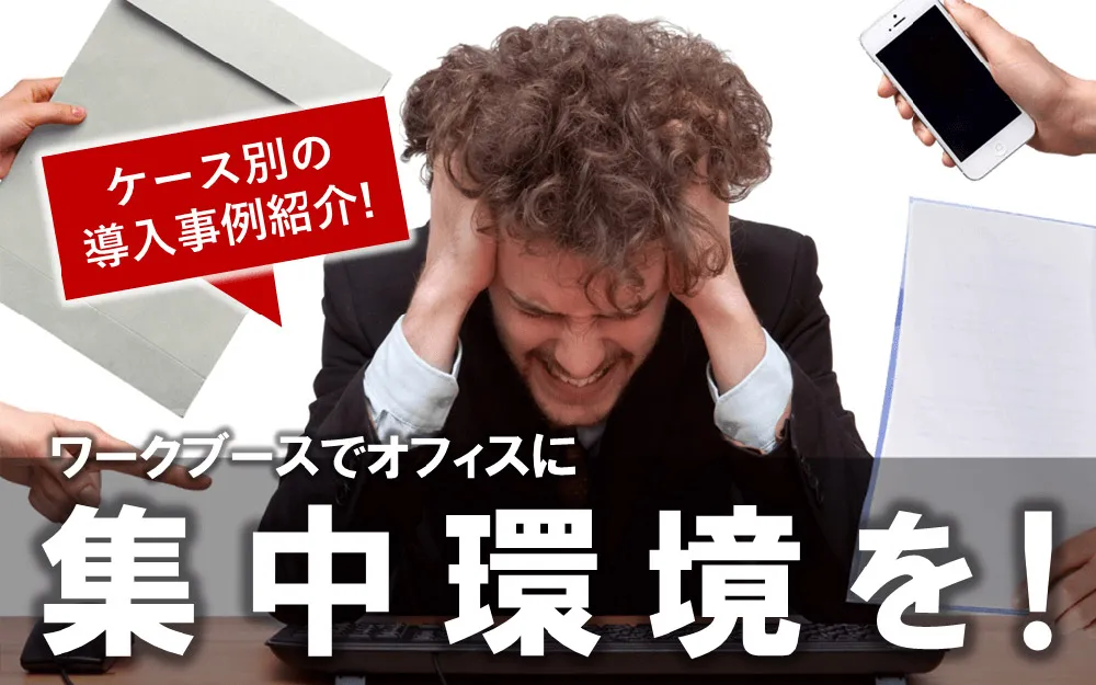 ワークブースでオフィスに集中環境を！ケース別の導入事例