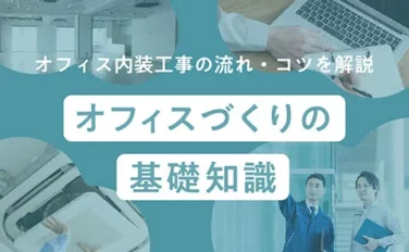オフィス内装工事の流れ・コツを解説 オフィスづくりの基礎知識